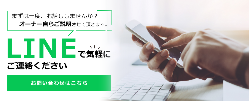 お問い合わせはこちらから。まずは一度、お話ししませんか？ オーナー自らご説明させて頂きます。LINEで気軽にご連絡ください